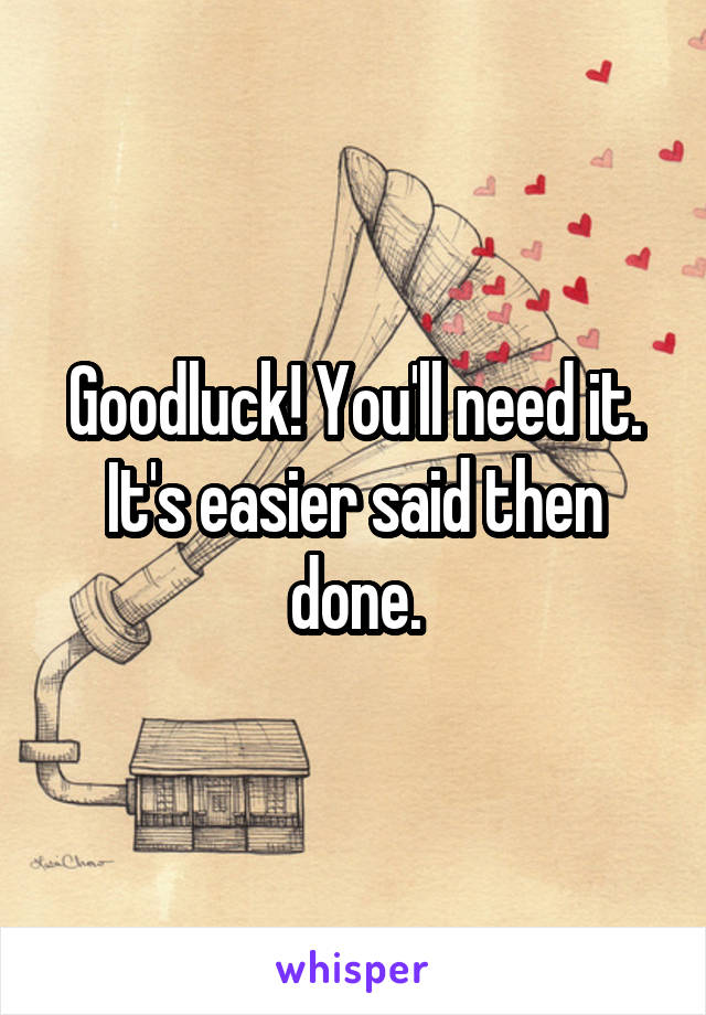 Goodluck! You'll need it. It's easier said then done.