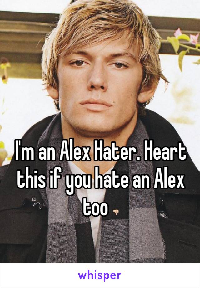 I'm an Alex Hater. Heart this if you hate an Alex too 👎