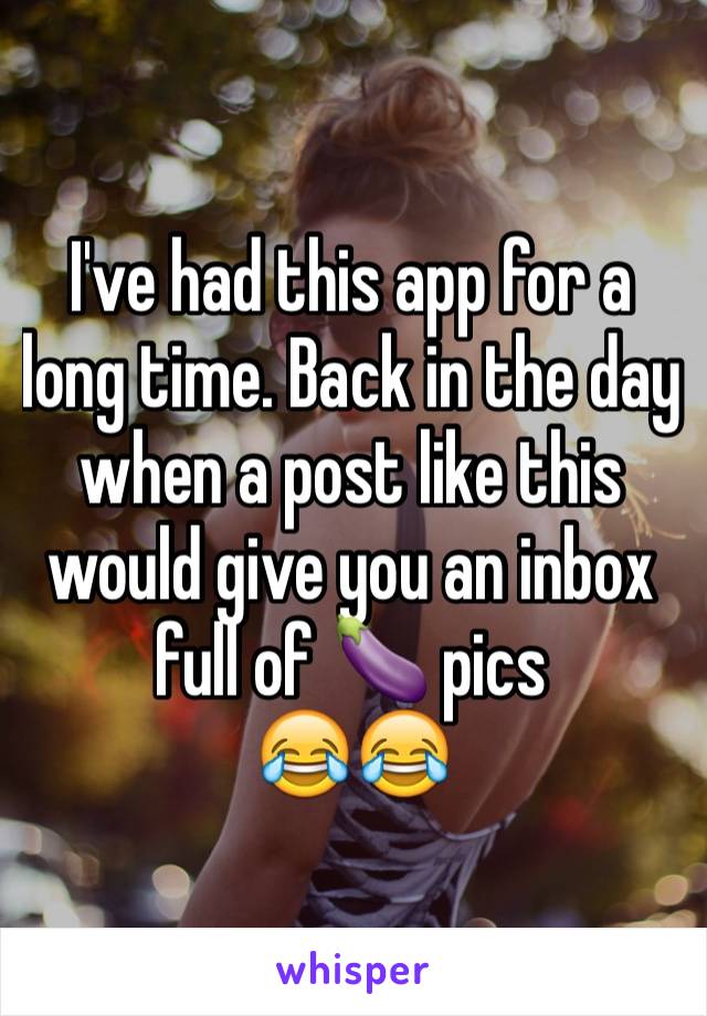 I've had this app for a long time. Back in the day when a post like this would give you an inbox full of 🍆 pics
😂😂