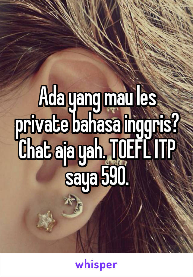 Ada yang mau les private bahasa inggris? Chat aja yah. TOEFL ITP saya 590.