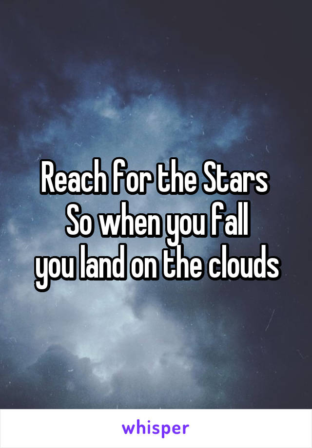 Reach for the Stars 
So when you fall
you land on the clouds