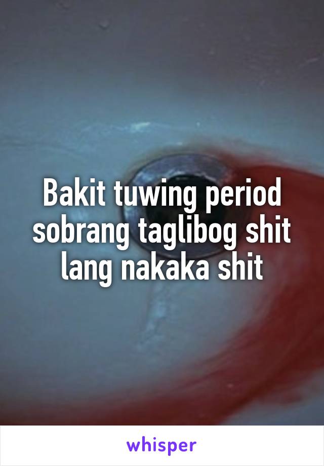 Bakit tuwing period sobrang taglibog shit lang nakaka shit