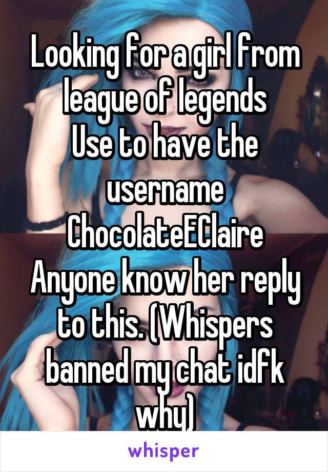 Looking for a girl from league of legends
Use to have the username
ChocolateEClaire
Anyone know her reply to this. (Whispers banned my chat idfk why)