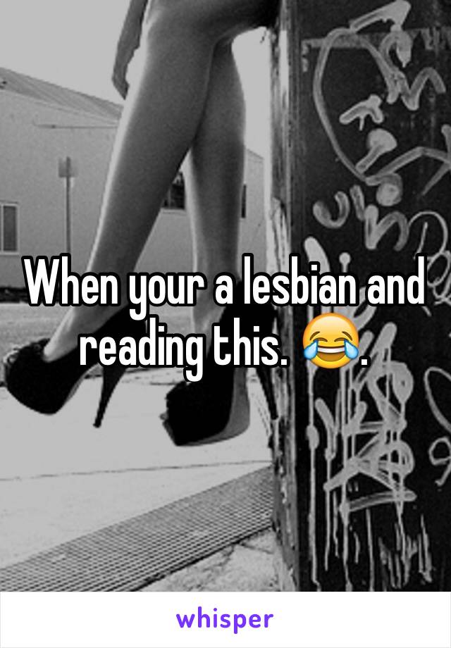 When your a lesbian and reading this. 😂. 