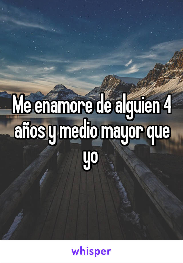 Me enamore de alguien 4 años y medio mayor que yo 