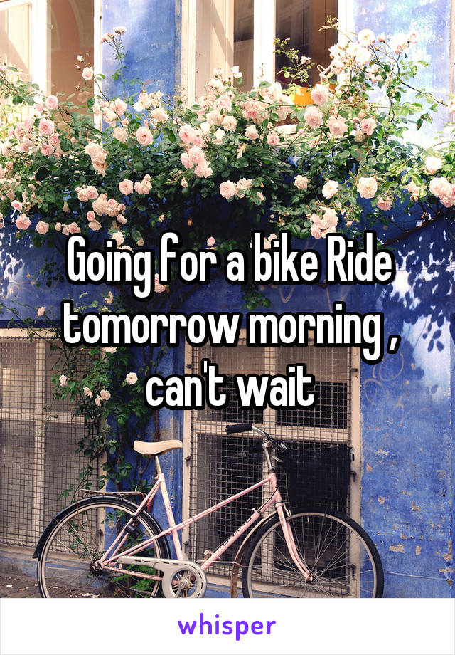 Going for a bike Ride tomorrow morning , can't wait