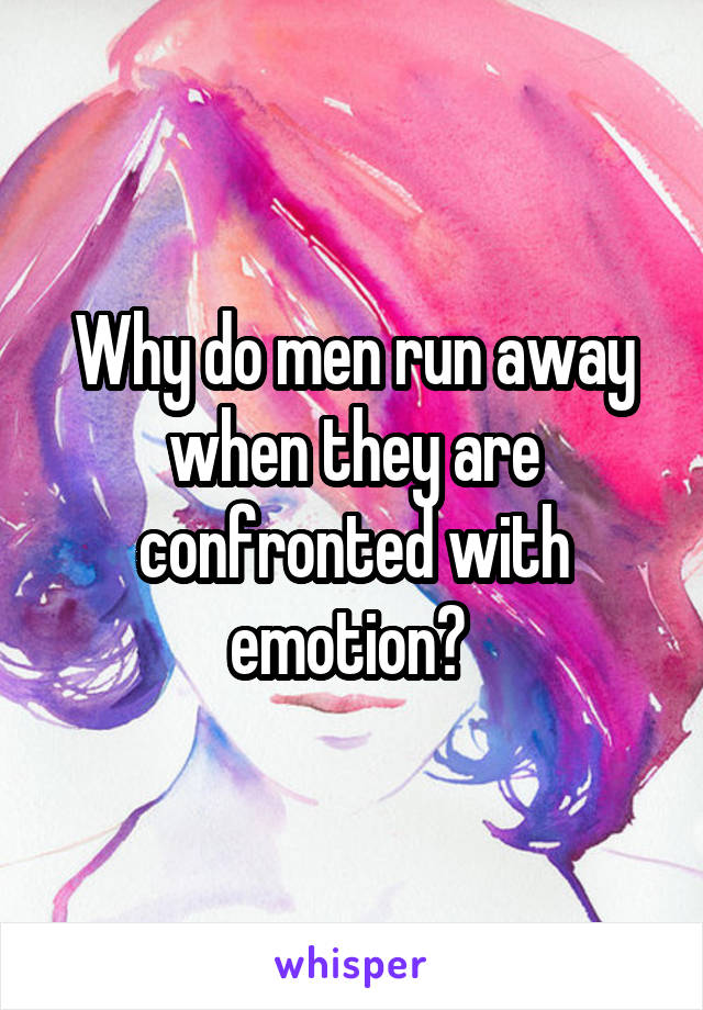 Why do men run away when they are confronted with emotion? 