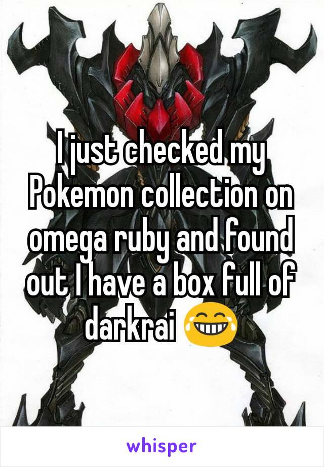 I just checked my Pokemon collection on omega ruby and found out I have a box full of darkrai 😂