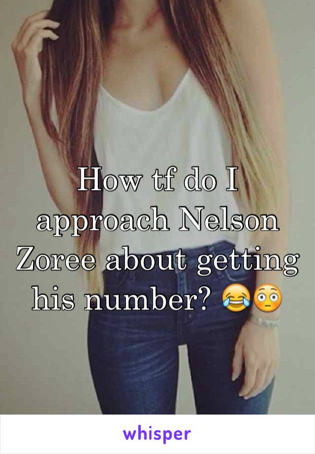 How tf do I approach Nelson Zoree about getting his number? 😂😳