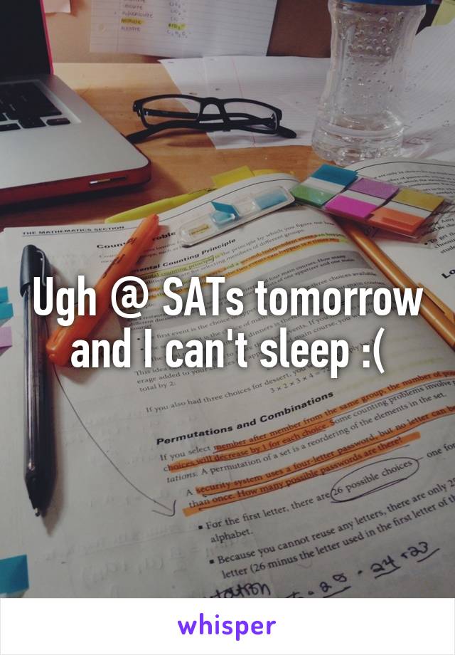 Ugh @ SATs tomorrow and I can't sleep :(