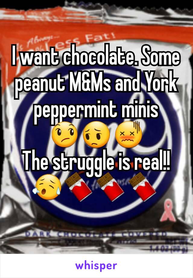 I want chocolate. Some peanut M&Ms and York peppermint minis
😞😔😖
The struggle is real!! 😥🍫🍫🍫 
