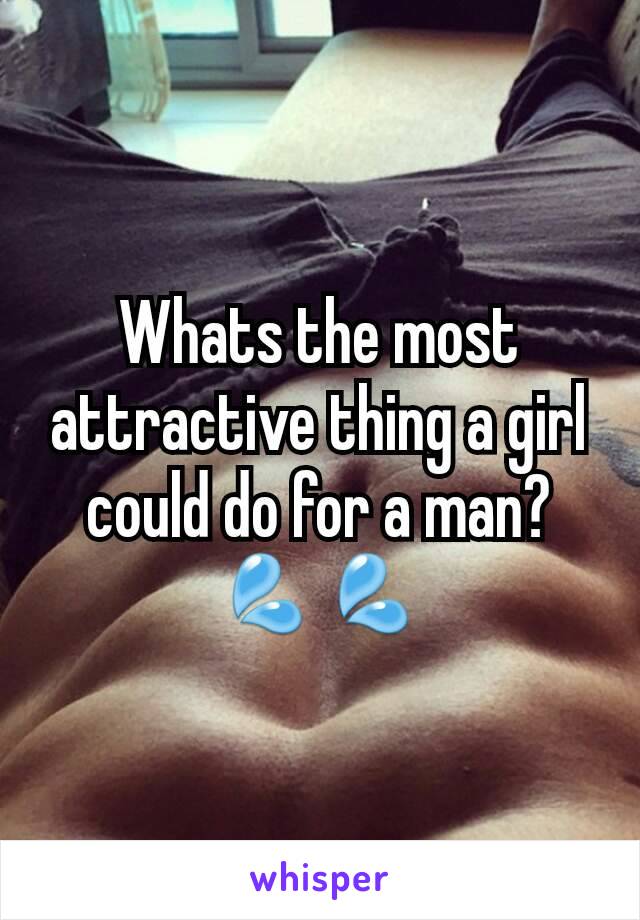 Whats the most attractive thing a girl could do for a man? 💦💦