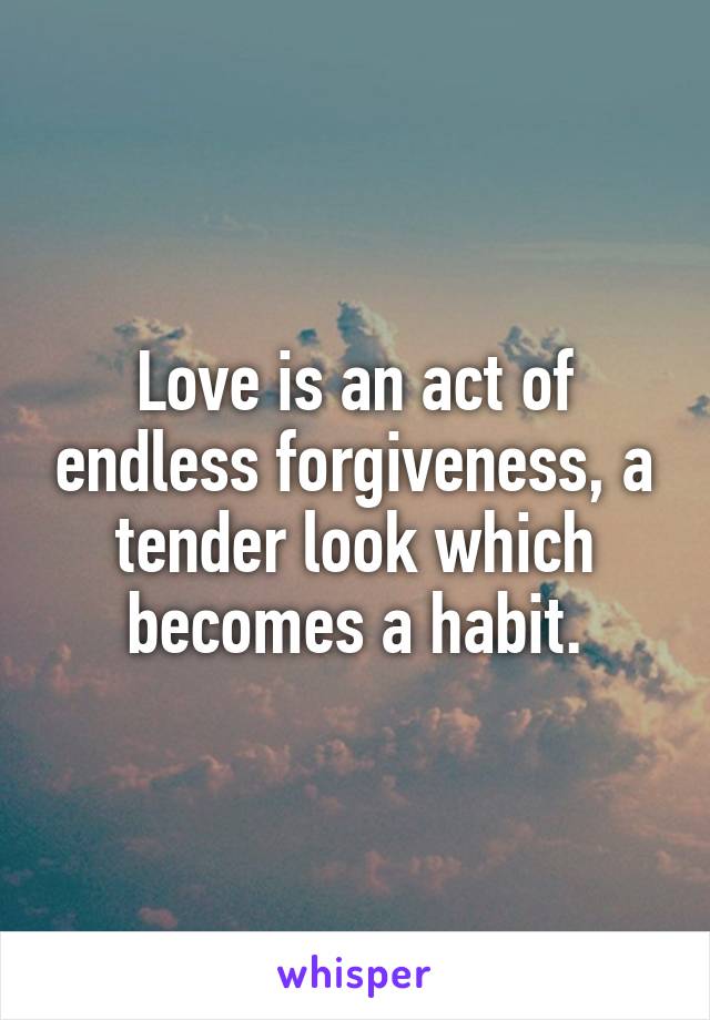 Love is an act of endless forgiveness, a tender look which becomes a habit.