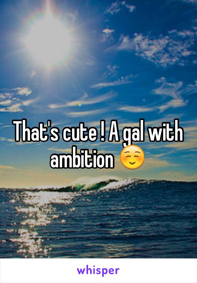 That's cute ! A gal with ambition ☺️