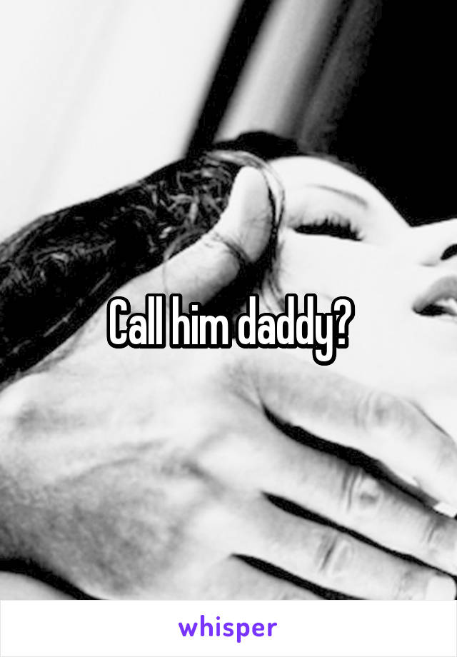 Call him daddy?