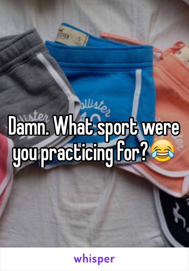 Damn. What sport were you practicing for?😂