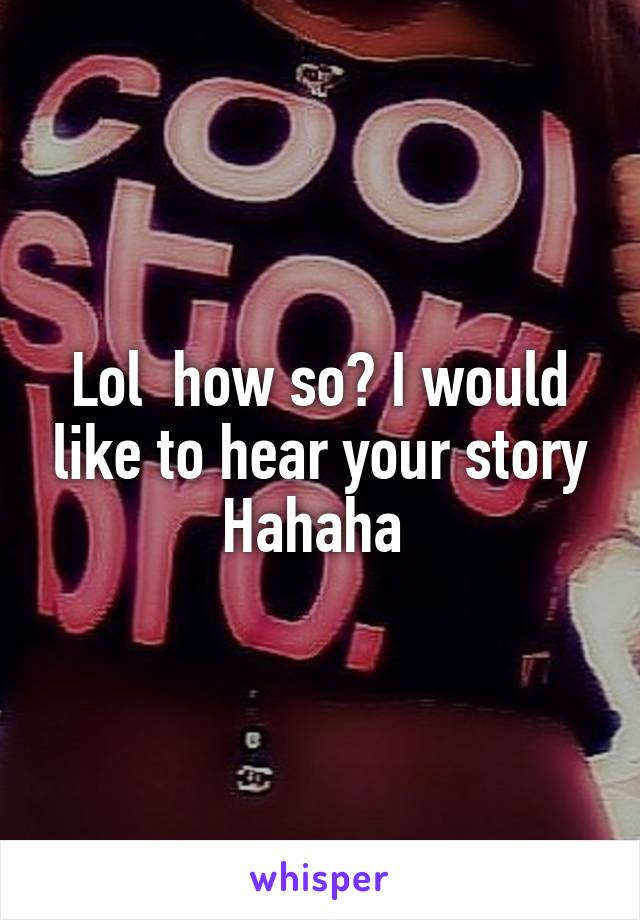 Lol  how so? I would like to hear your story Hahaha 