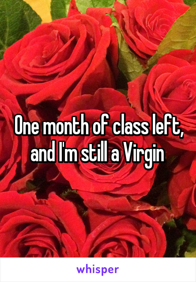 One month of class left, and I'm still a Virgin 