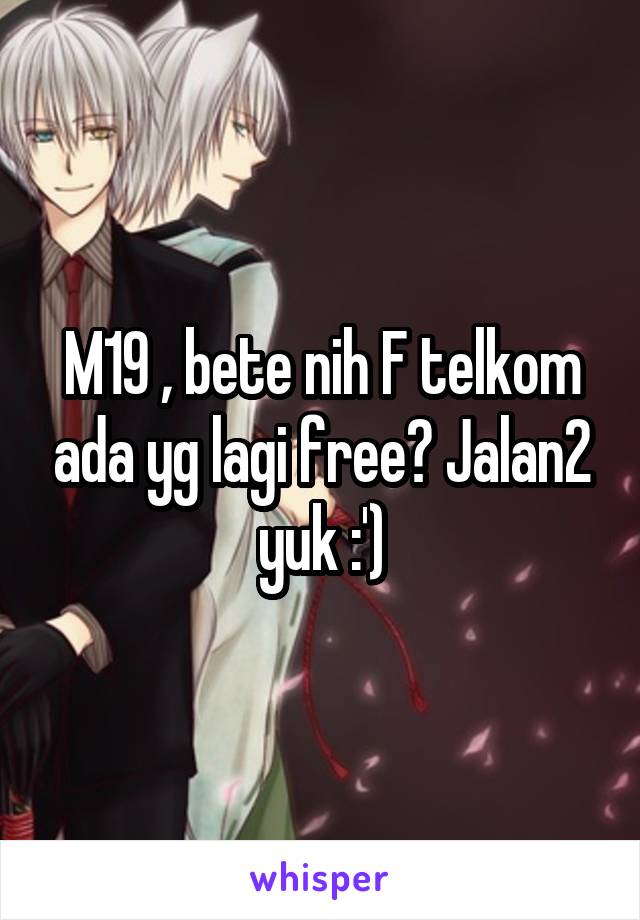 M19 , bete nih F telkom ada yg lagi free? Jalan2 yuk :')