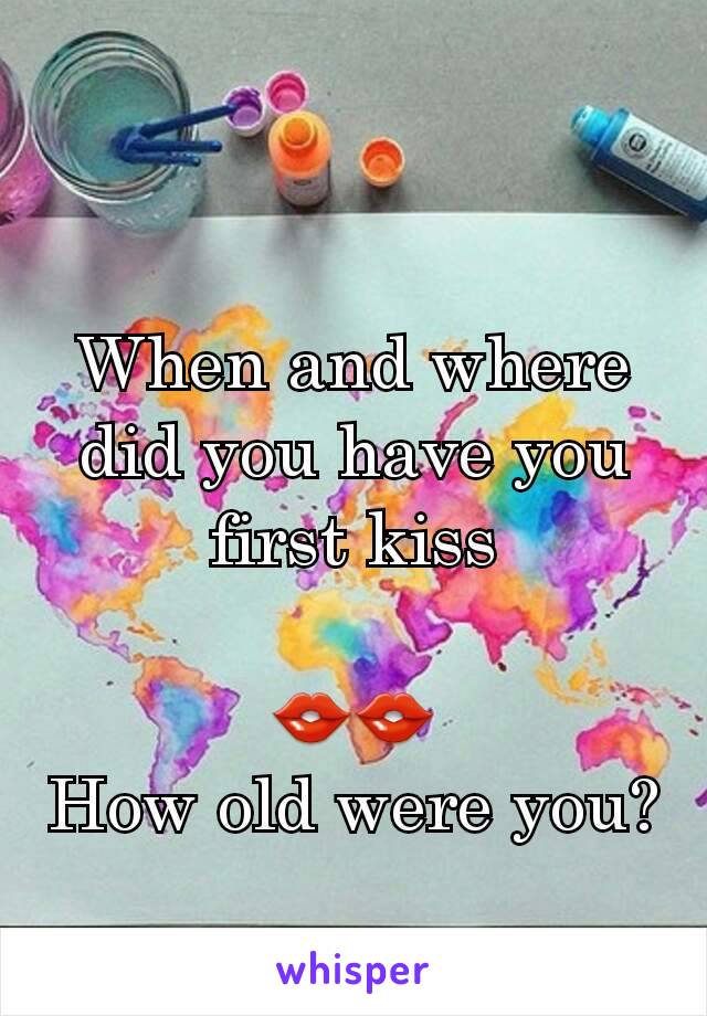 When and where did you have you first kiss

👄👄
How old were you?