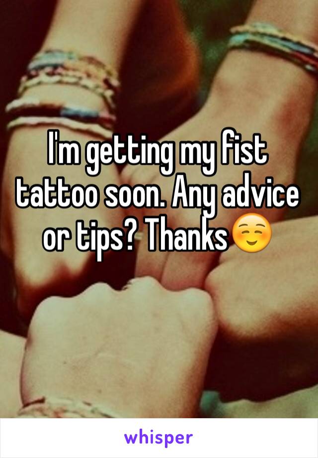 I'm getting my fist tattoo soon. Any advice or tips? Thanks☺️