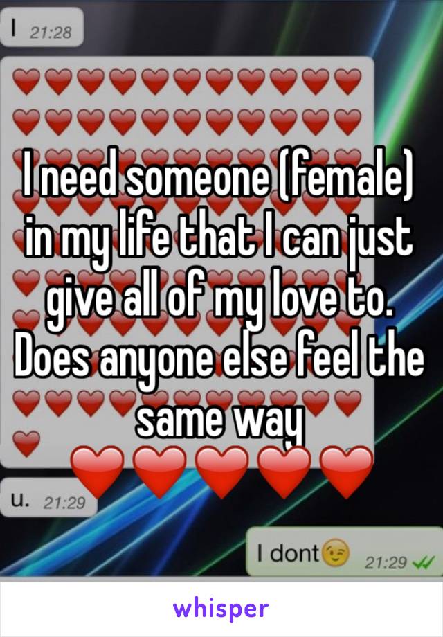 I need someone (female) in my life that I can just give all of my love to. Does anyone else feel the same way ❤️❤️❤️❤️❤️