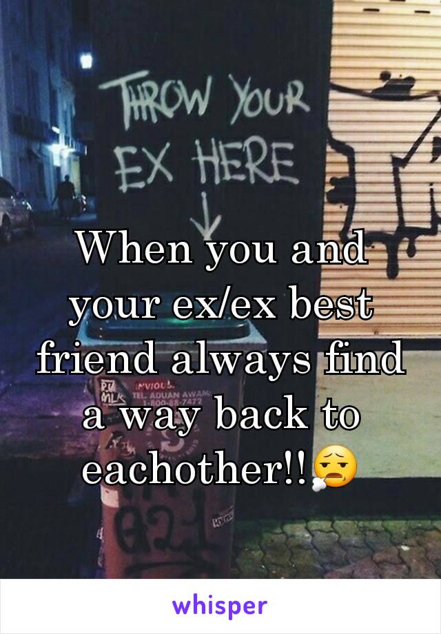 When you and your ex/ex best friend always find a way back to eachother!!😧