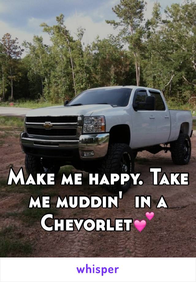 Make me happy. Take me muddin'  in a Chevorlet💕