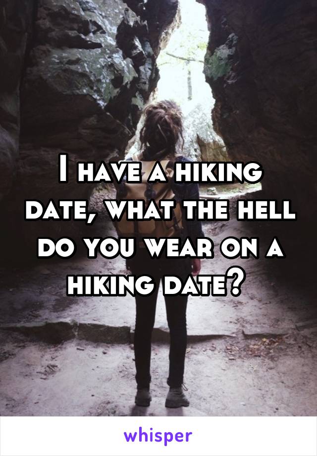 I have a hiking date, what the hell do you wear on a hiking date? 