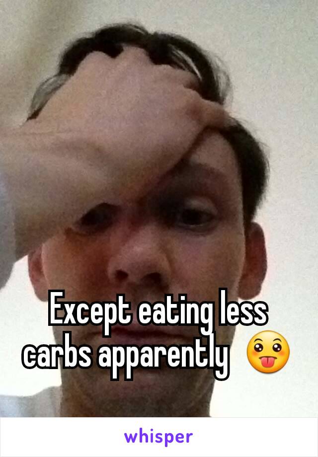 Except eating less carbs apparently  😛