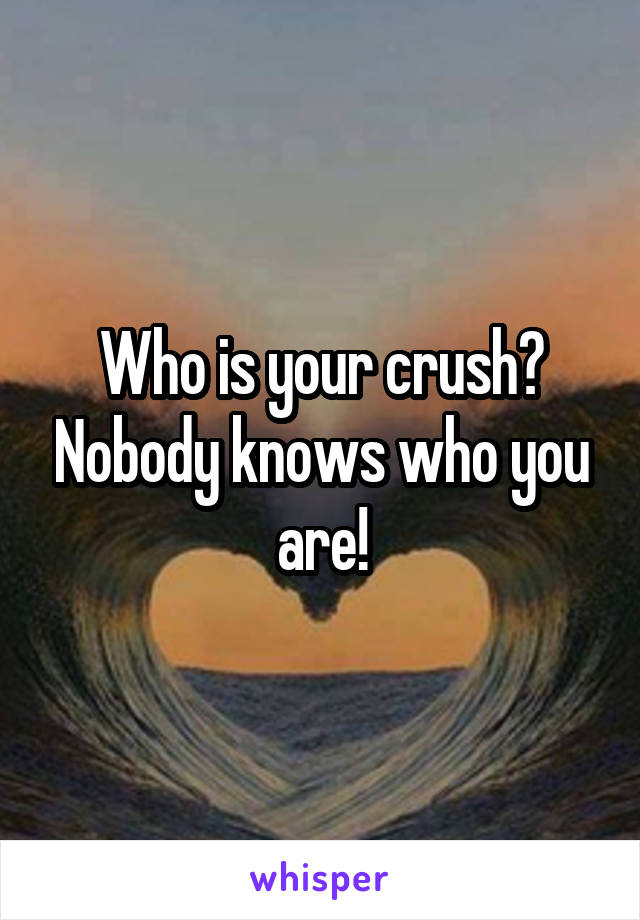 Who is your crush? Nobody knows who you are!