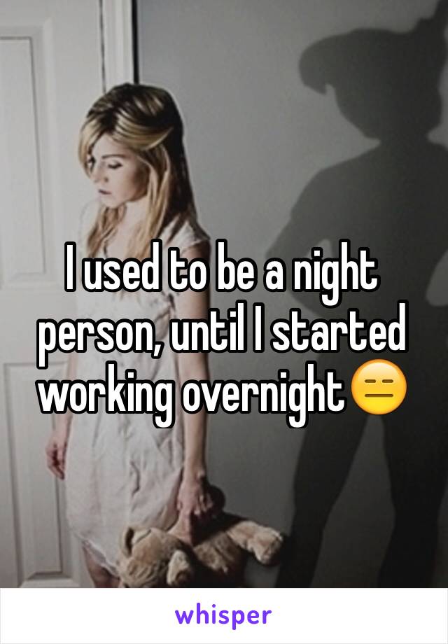 I used to be a night person, until I started working overnight😑