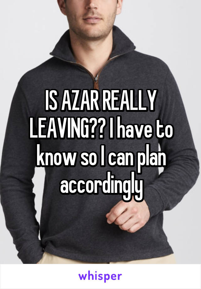 IS AZAR REALLY LEAVING?? I have to know so I can plan accordingly