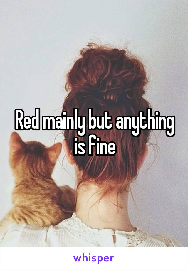 Red mainly but anything is fine