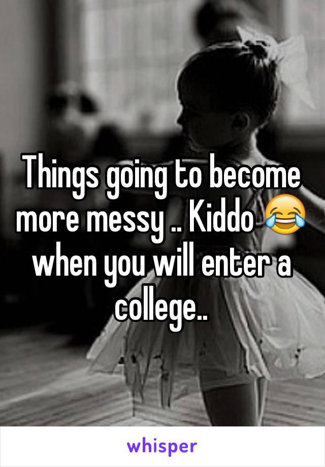 Things going to become more messy .. Kiddo 😂 when you will enter a college.. 