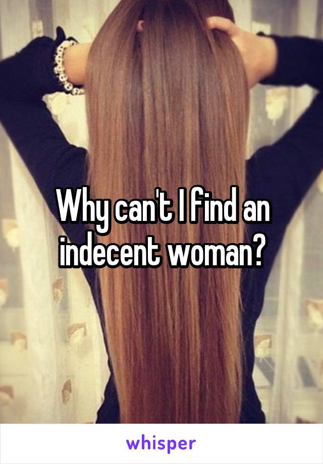 Why can't I find an indecent woman?