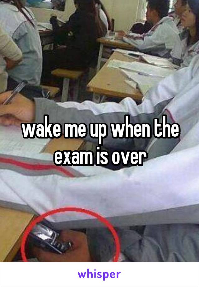 wake me up when the exam is over