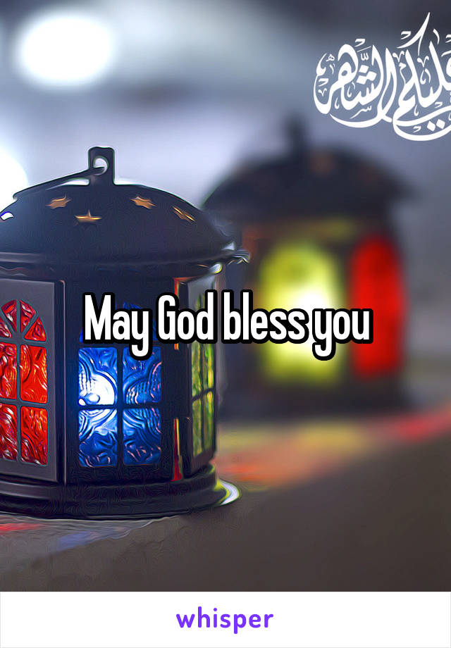 May God bless you