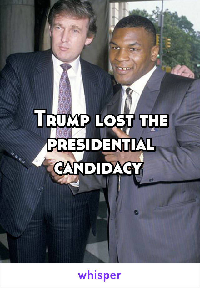 Trump lost the presidential candidacy 