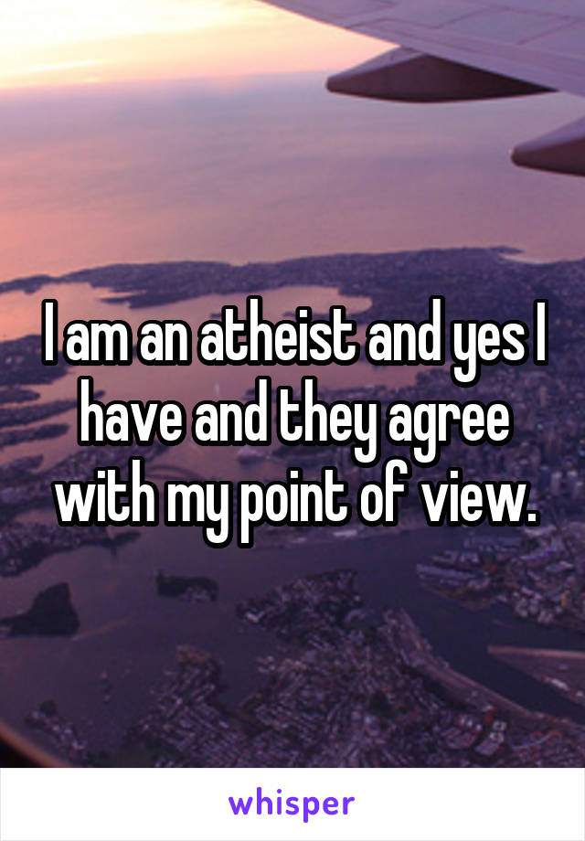 I am an atheist and yes I have and they agree with my point of view.