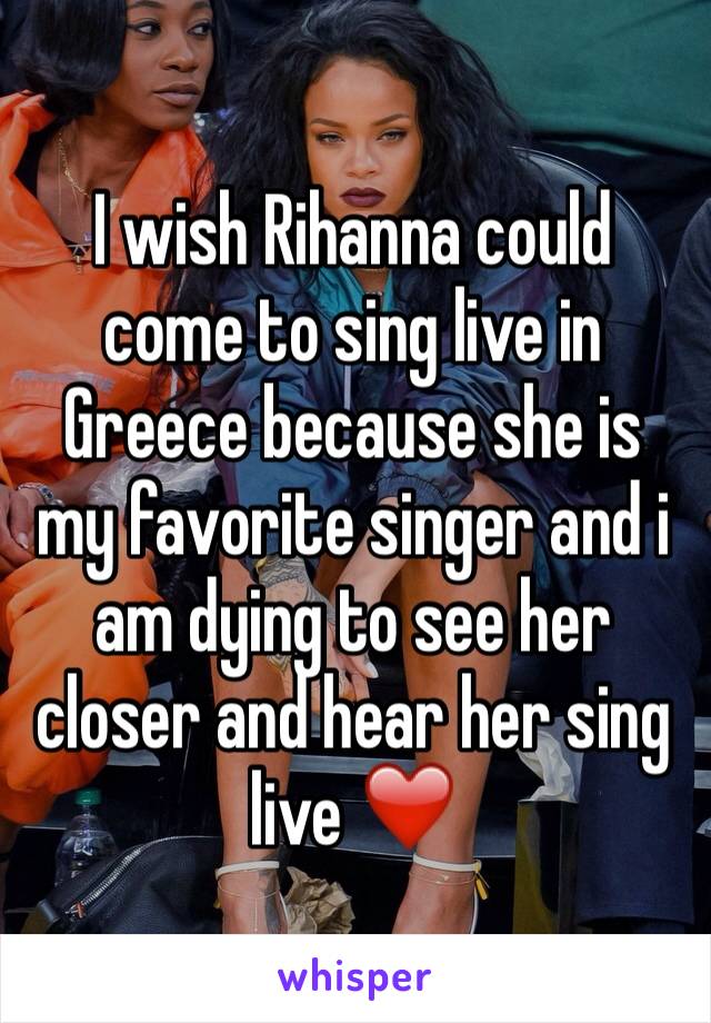 I wish Rihanna could come to sing live in Greece because she is my favorite singer and i am dying to see her closer and hear her sing live ❤️