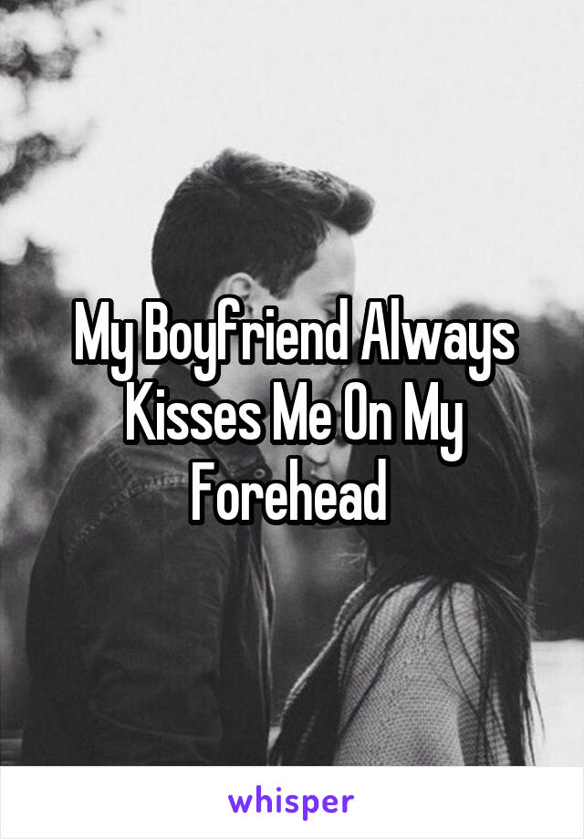 My Boyfriend Always Kisses Me On My Forehead 