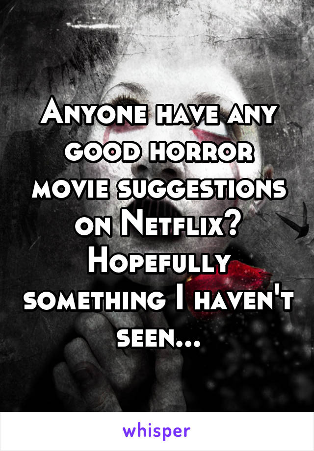 Anyone have any good horror movie suggestions on Netflix? Hopefully something I haven't seen...