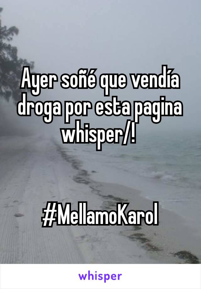 Ayer soñé que vendía  droga por esta pagina whisper/! 


#MellamoKarol