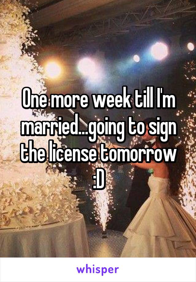 One more week till I'm married...going to sign the license tomorrow :D