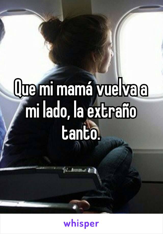 Que mi mamá vuelva a mi lado, la extraño tanto.