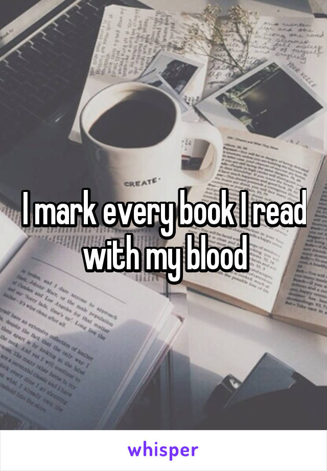 I mark every book I read with my blood