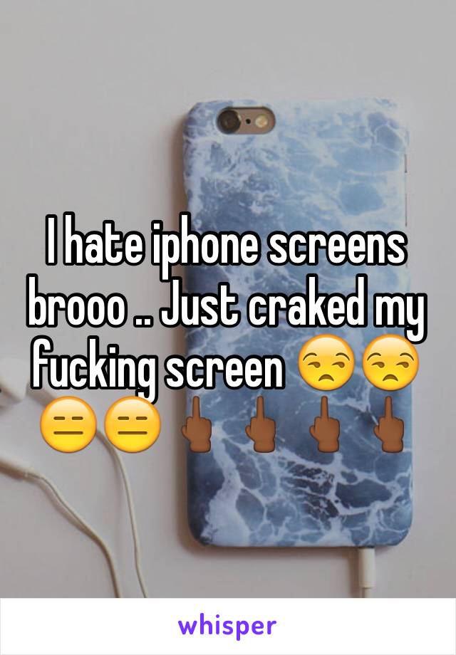 I hate iphone screens brooo .. Just craked my fucking screen 😒😒😑😑🖕🏾🖕🏾🖕🏾🖕🏾