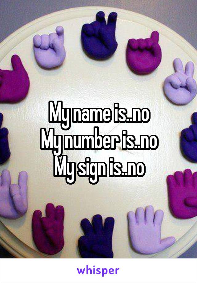 My name is..no
My number is..no
My sign is..no