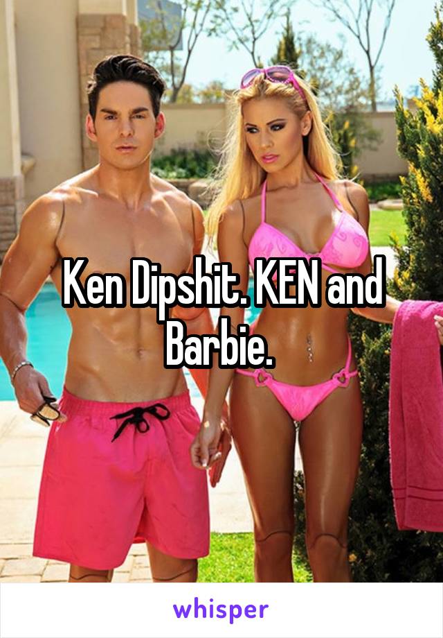 Ken Dipshit. KEN and Barbie. 